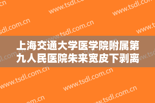 上海交通大学医学院附属第九人民医院朱来宽皮下剥离法去眼袋价钱?多长时间恢复?