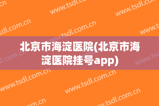北京市海淀医院(北京市海淀医院挂号app)