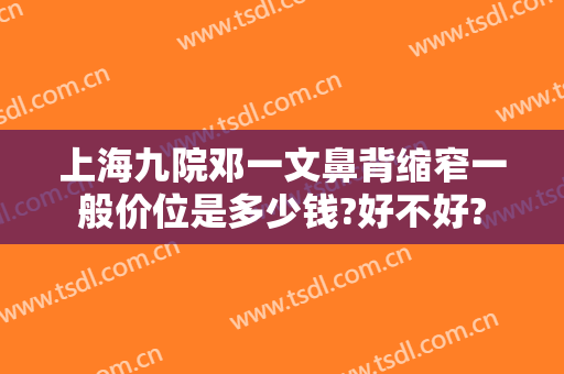 上海九院邓一文鼻背缩窄一般价位是多少钱?好不好?