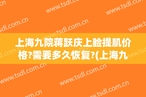 上海九院蒋跃庆上睑提肌价格?需要多久恢复?(上海九院上睑下垂费用)