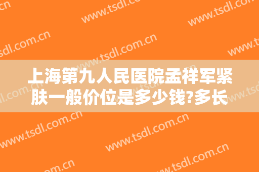 上海第九人民医院孟祥军紧肤一般价位是多少钱?多长时间恢复?