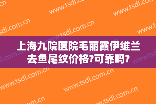 上海九院医院毛丽霞伊维兰去鱼尾纹价格?可靠吗?