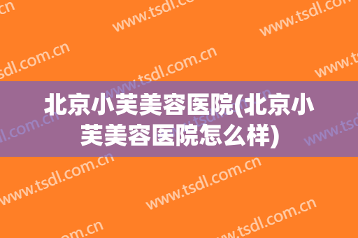 北京小芙美容医院(北京小芙美容医院怎么样)