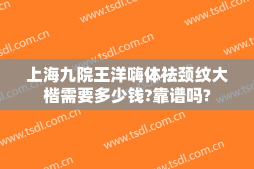 上海九院王洋嗨体祛颈纹大楷需要多少钱?靠谱吗?
