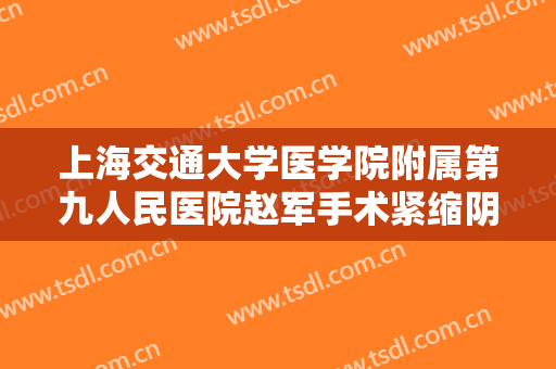上海交通大学医学院附属第九人民医院赵军手术紧缩阴道一般价位是多少费用?多长时间恢复?
