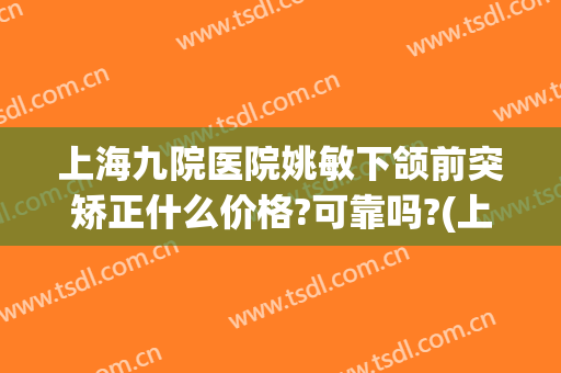 上海九院医院姚敏下颌前突矫正什么价格?可靠吗?(上海九院上颌骨矫正手术)