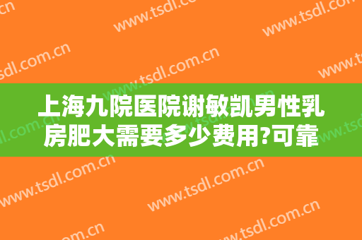 上海九院医院谢敏凯男性乳房肥大需要多少费用?可靠吗?
