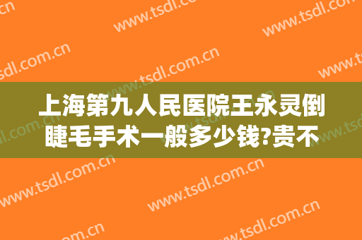 上海第九人民医院王永灵倒睫毛手术一般多少钱?贵不贵?(上海九院倒睫毛手术价格)