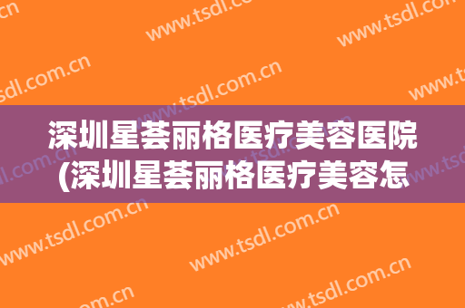 深圳星荟丽格医疗美容医院(深圳星荟丽格医疗美容怎么样)