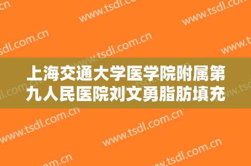 上海交通大学医学院附属第九人民医院刘文勇脂肪填充太阳穴需要多少钱?有哪些优势?