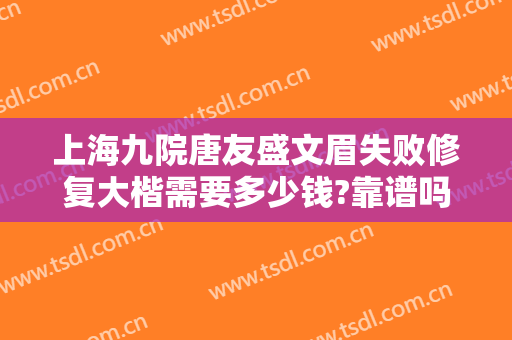 上海九院唐友盛文眉失败修复大楷需要多少钱?靠谱吗?