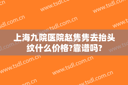 上海九院医院赵隽隽去抬头纹什么价格?靠谱吗?