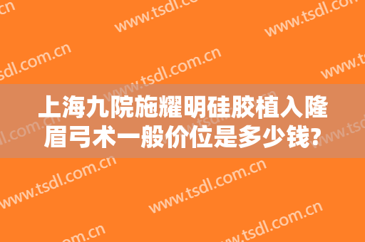 上海九院施耀明硅胶植入隆眉弓术一般价位是多少钱?怎么样?
