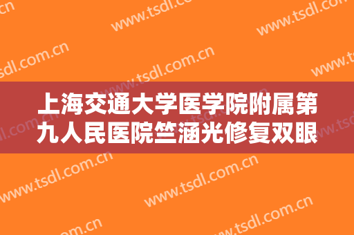 上海交通大学医学院附属第九人民医院竺涵光修复双眼皮价钱?贵不贵?
