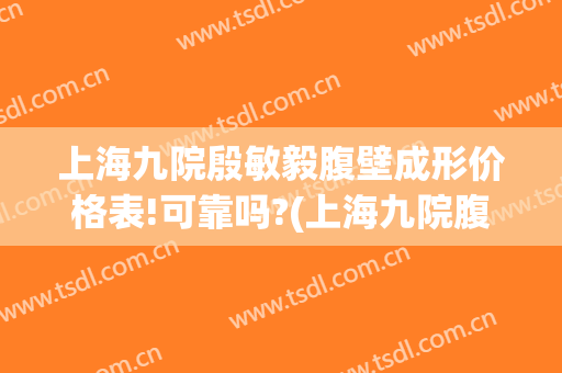上海九院殷敏毅腹壁成形价格表!可靠吗?(上海九院腹壁整形)
