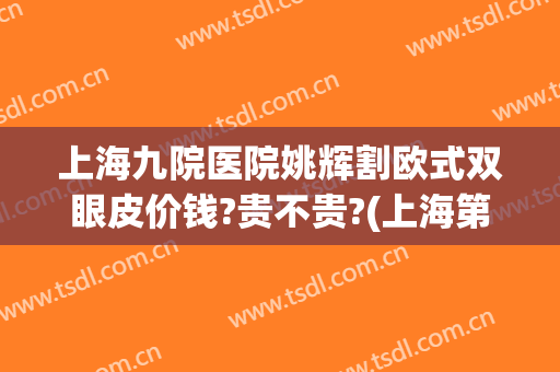 上海九院医院姚辉割欧式双眼皮价钱?贵不贵?(上海第九医院割双眼皮哪个医生好)