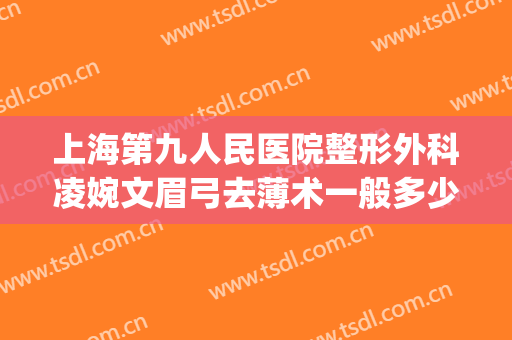 上海第九人民医院整形外科凌婉文眉弓去薄术一般多少费用?怎么样?(眉弓去薄术哪家医院做的好)
