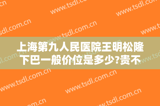 上海第九人民医院王明松隆下巴一般价位是多少?贵不贵?