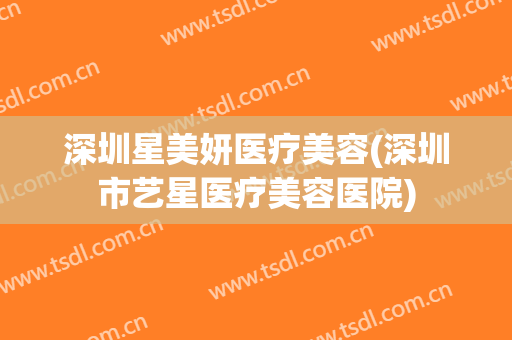深圳星美妍医疗美容(深圳市艺星医疗美容医院)