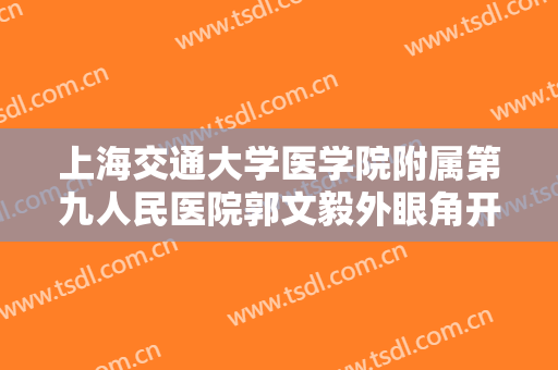 上海交通大学医学院附属第九人民医院郭文毅外眼角开大一般价位是多少?可靠吗?