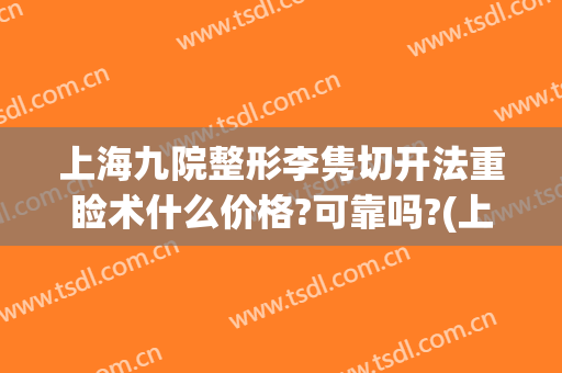上海九院整形李隽切开法重睑术什么价格?可靠吗?(上海九院整形手术)