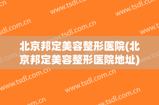 北京邦定美容整形医院(北京邦定美容整形医院地址)