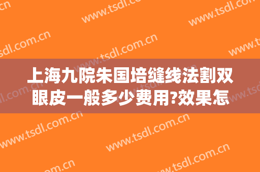 上海九院朱国培缝线法割双眼皮一般多少费用?效果怎么样?(上海九院割双眼皮哪位医生好)