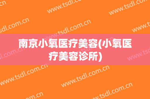 南京小氧医疗美容(小氧医疗美容诊所)