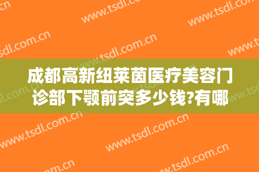 成都高新纽莱茵医疗美容门诊部下颚前突多少钱?有哪些优势?(成都高新纽莱茵医疗美容门诊部有限公司)