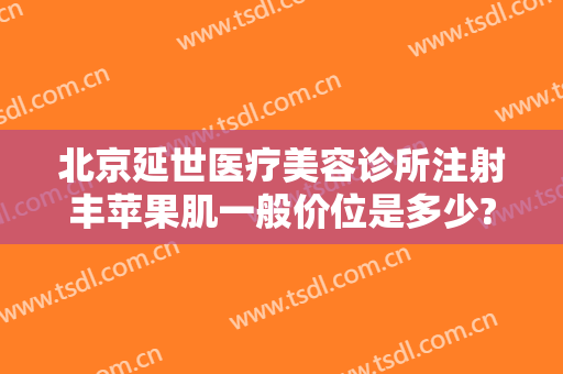 北京延世医疗美容诊所注射丰苹果肌一般价位是多少?多长时间恢复?