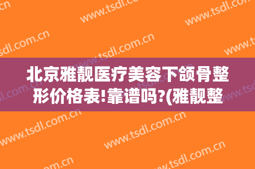 北京雅靓医疗美容下颌骨整形价格表!靠谱吗?(雅靓整形医院)