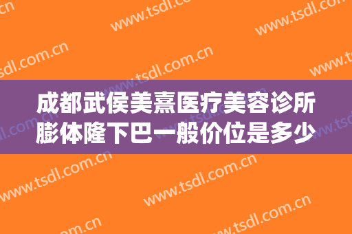 成都武侯美熹医疗美容诊所膨体隆下巴一般价位是多少钱?贵不贵?(成都熹美整形医院)