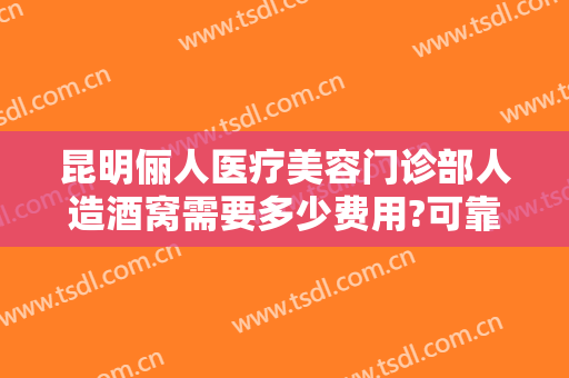 昆明俪人医疗美容门诊部人造酒窝需要多少费用?可靠吗?