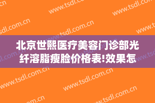 北京世熙医疗美容门诊部光纤溶脂瘦脸价格表!效果怎么样?(世熙医疗美容)