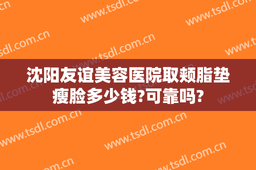 沈阳友谊美容医院取颊脂垫瘦脸多少钱?可靠吗?