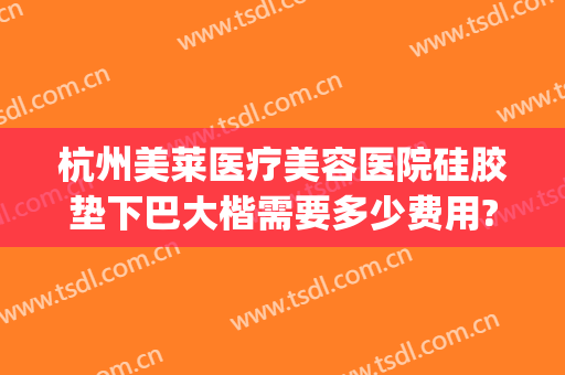 杭州美莱医疗美容医院硅胶垫下巴大楷需要多少费用?多长时间恢复?(硅胶假体垫下巴费用)