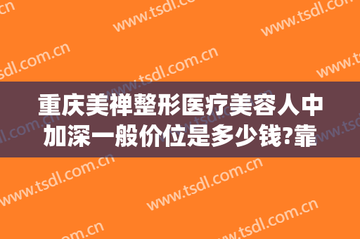 重庆美禅整形医疗美容人中加深一般价位是多少钱?靠谱吗?(重庆整形美容医院费用)