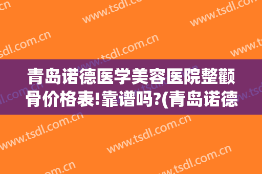 青岛诺德医学美容医院整颧骨价格表!靠谱吗?(青岛诺德整形医院)