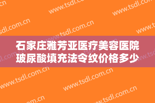 石家庄雅芳亚医疗美容医院玻尿酸填充法令纹价格多少钱?多长时间恢复?