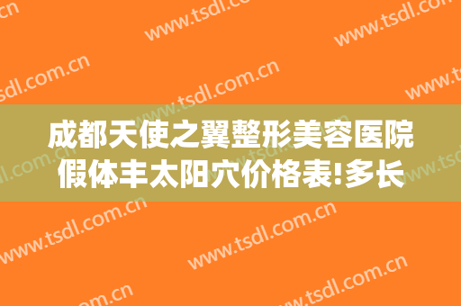 成都天使之翼整形美容医院假体丰太阳穴价格表!多长时间恢复?(成都天使之翼整形美容医院怎么样)