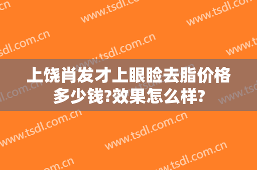 上饶肖发才上眼睑去脂价格多少钱?效果怎么样?