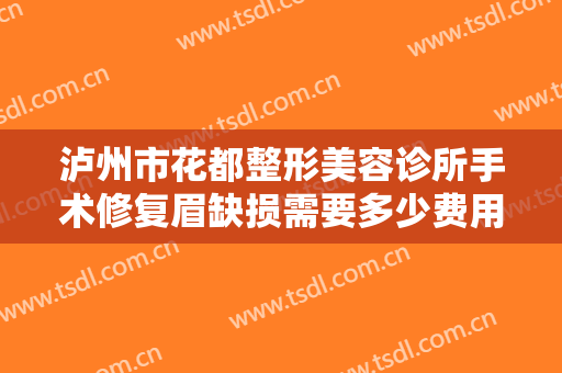 泸州市花都整形美容诊所手术修复眉缺损需要多少费用?需要多久恢复?