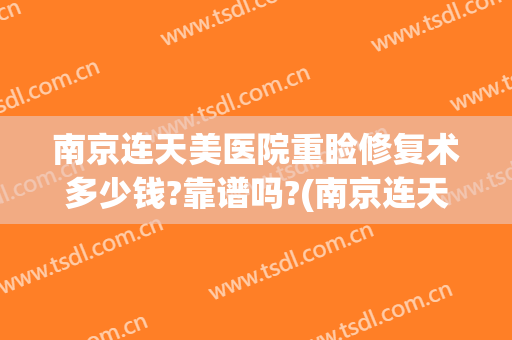 南京连天美医院重睑修复术多少钱?靠谱吗?(南京连天美医疗美容医院地址)