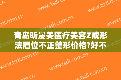 青岛昕晟美医疗美容Z成形法眉位不正整形价格?好不好?