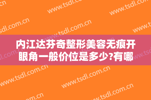 内江达芬奇整形美容无痕开眼角一般价位是多少?有哪些优势?