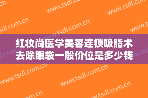 红妆尚医学美容连锁吸脂术去除眼袋一般价位是多少钱?多长时间恢复?
