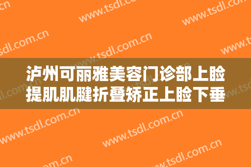 泸州可丽雅美容门诊部上睑提肌肌腱折叠矫正上睑下垂什么价格?可靠吗?