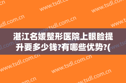 湛江名媛整形医院上眼睑提升要多少钱?有哪些优势?(湛江名媛整形是三甲医院吗)