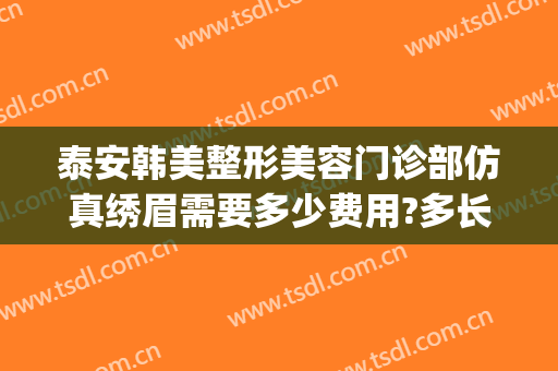 泰安韩美整形美容门诊部仿真绣眉需要多少费用?多长时间恢复?(泰安医美整形)