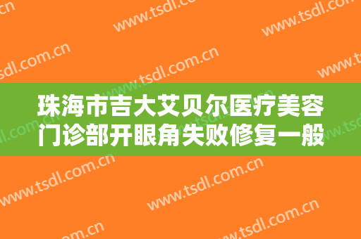 珠海市吉大艾贝尔医疗美容门诊部开眼角失败修复一般多少费用?好不好?